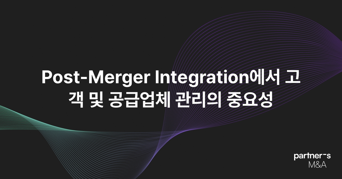 Post-Merger Integration에서 고객 및 공급업체 관리의 중요성