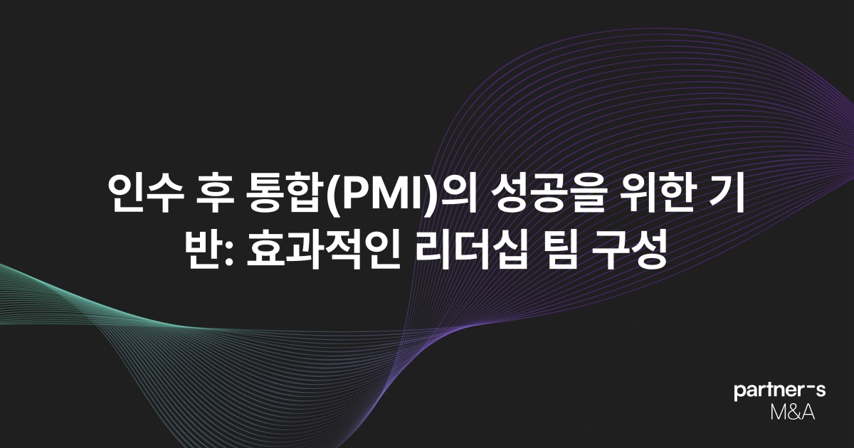 인수 후 통합(PMI)의 성공을 위한 기반: 효과적인 리더십 팀 구성