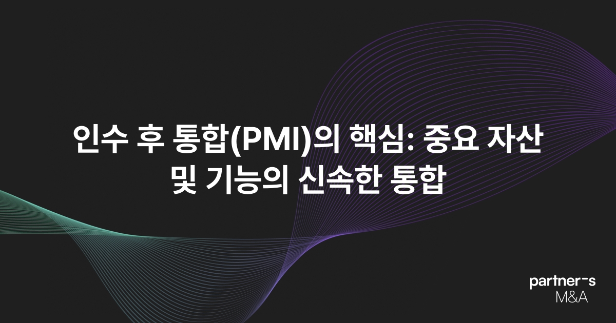 인수 후 통합(PMI)의 핵심: 중요 자산 및 기능의 신속한 통합