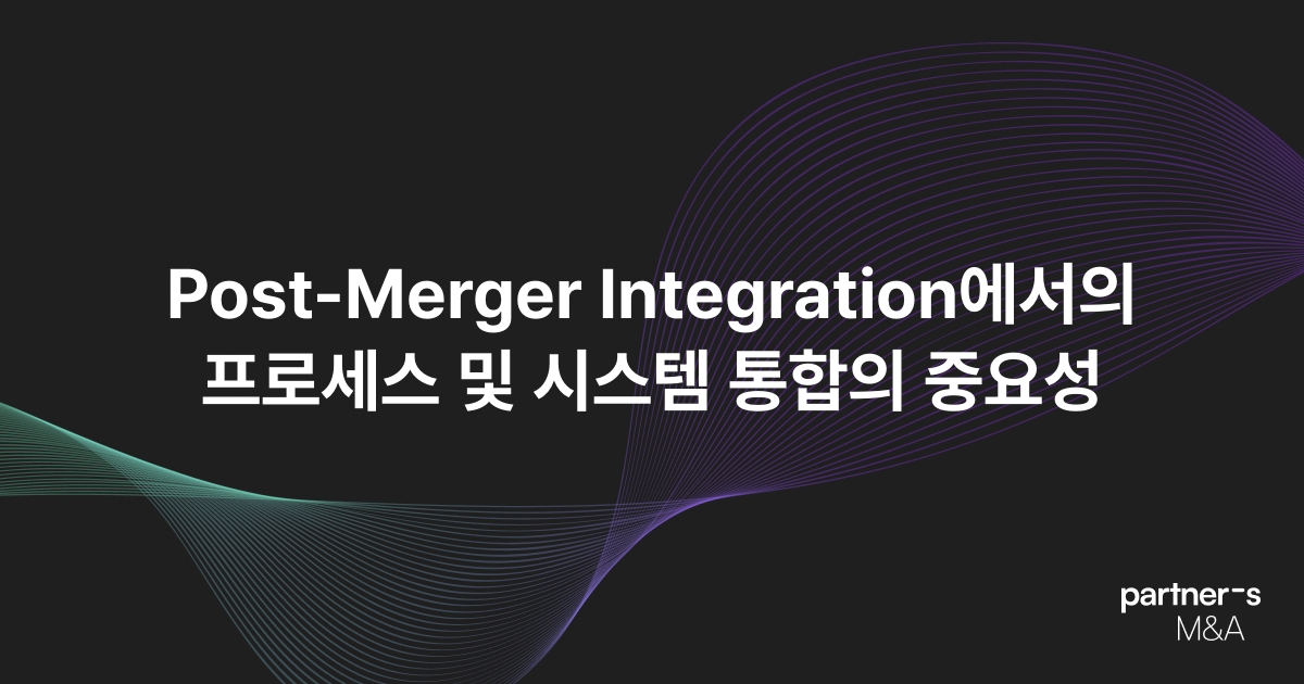 Post-Merger Integration에서의 프로세스 및 시스템 통합의 중요성