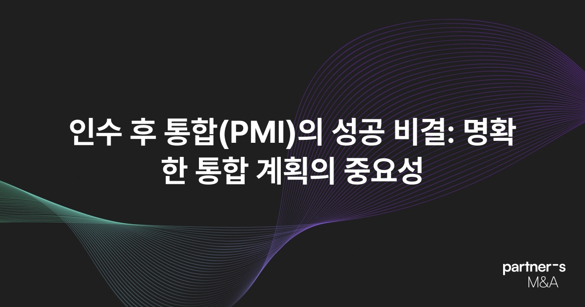인수 후 통합(PMI)의 성공 비결: 명확한 통합 계획의 중요성