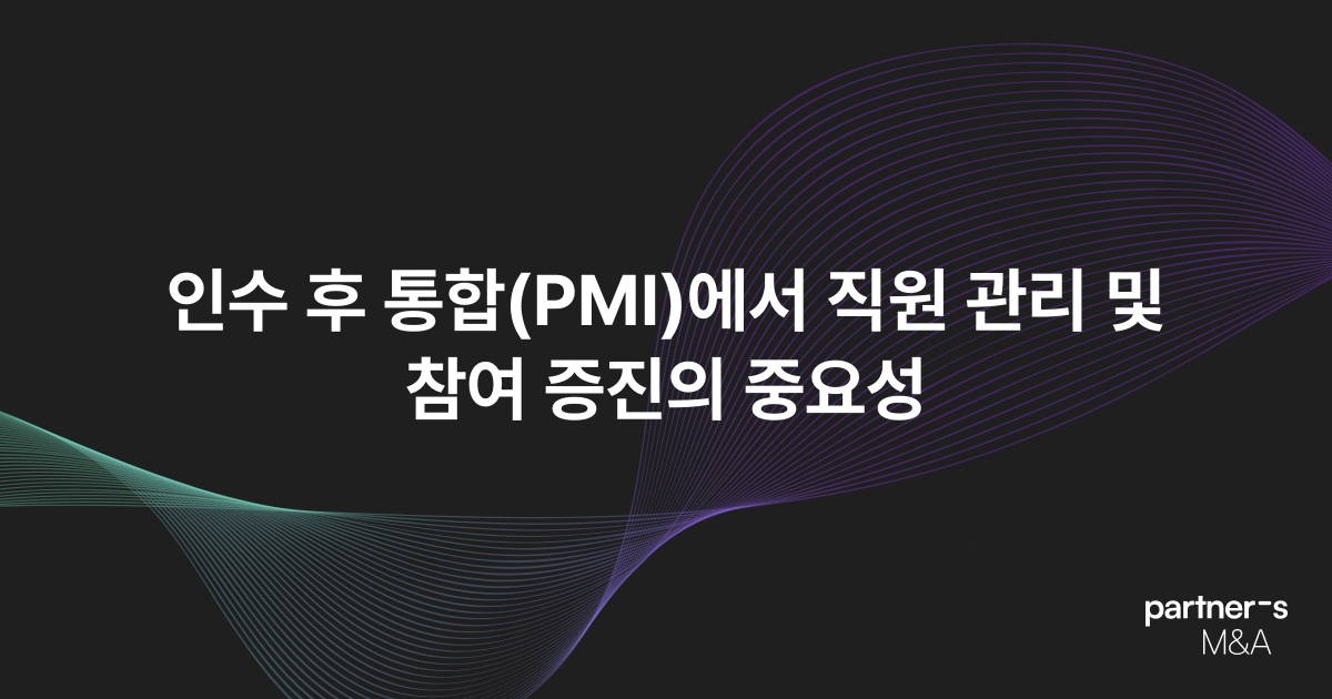 인수 후 통합(PMI)에서 직원 관리 및 참여 증진의 중요성