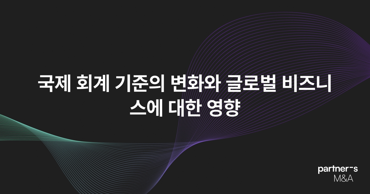 국제 회계 기준의 변화와 글로벌 비즈니스에 대한 영향