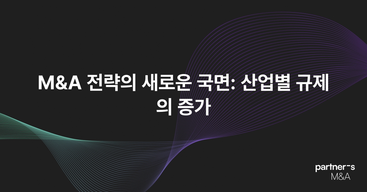 M&A 전략의 새로운 국면: 산업별 규제의 증가