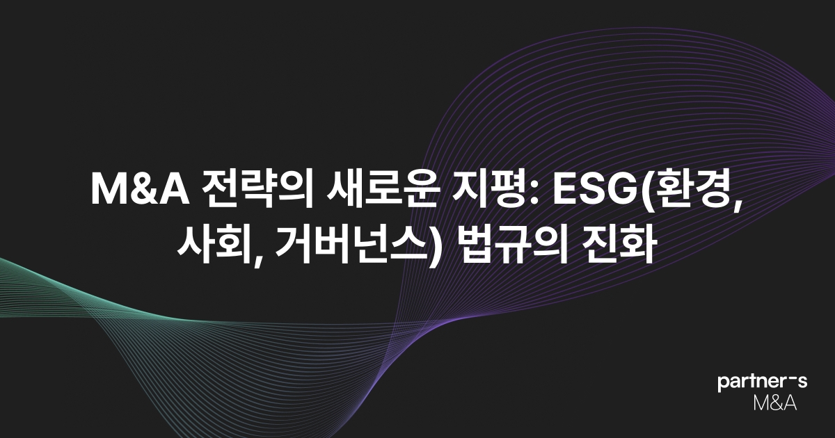 M&A 전략의 새로운 지평: ESG(환경, 사회, 거버넌스) 법규의 진화