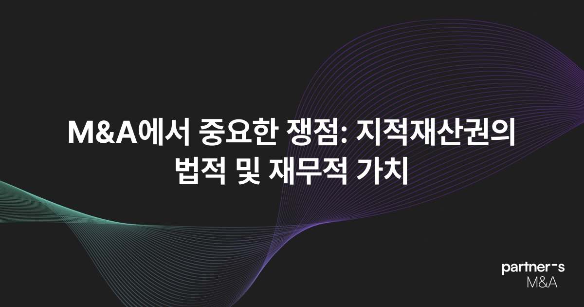 M&A에서 중요한 쟁점: 지적재산권의 법적 및 재무적 가치