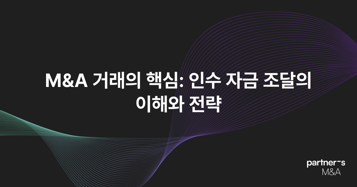 M&A 거래의 핵심: 인수 자금 조달의 이해와 전략