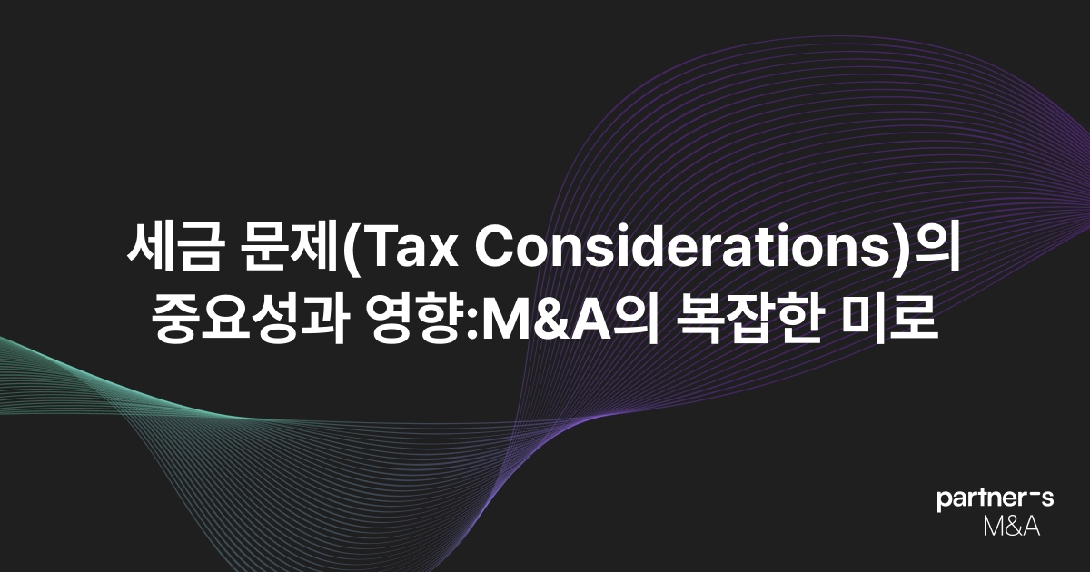 세금 문제(Tax Considerations)의 중요성과 영향:M&A의 복잡한 미로