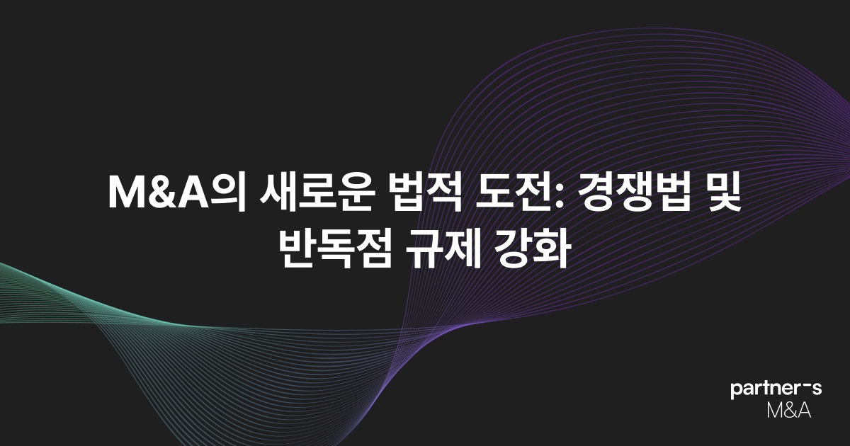 M&A의 새로운 법적 도전: 경쟁법 및 반독점 규제 강화