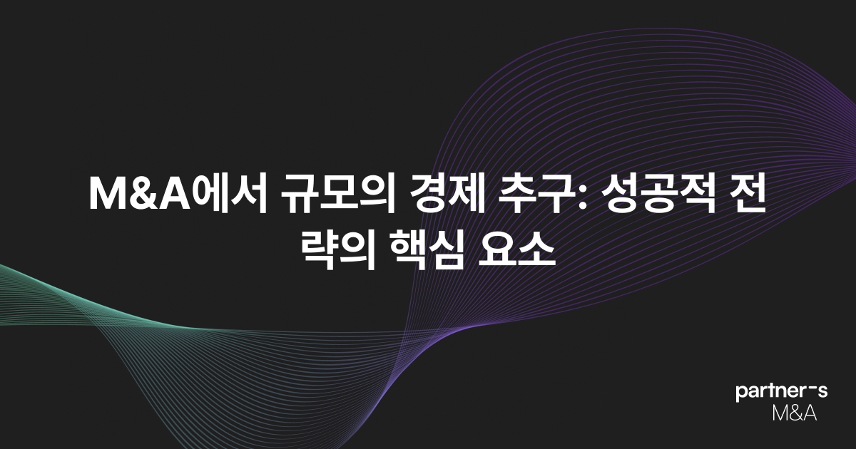 M&A에서 규모의 경제 추구: 성공적 전략의 핵심 요소