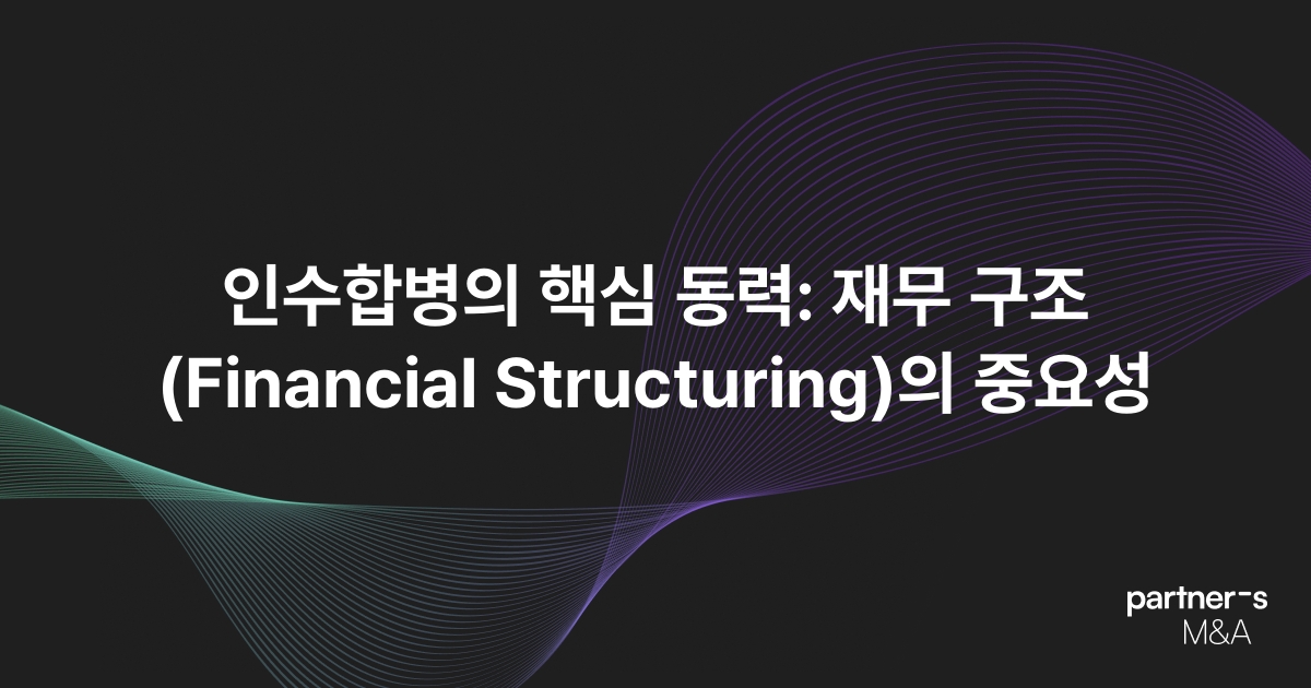 인수합병의 핵심 동력: 재무 구조(Financial Structuring)의 중요성