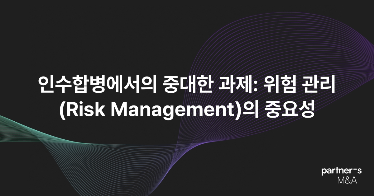 인수합병에서의 중대한 과제: 위험 관리(Risk Management)의 중요성