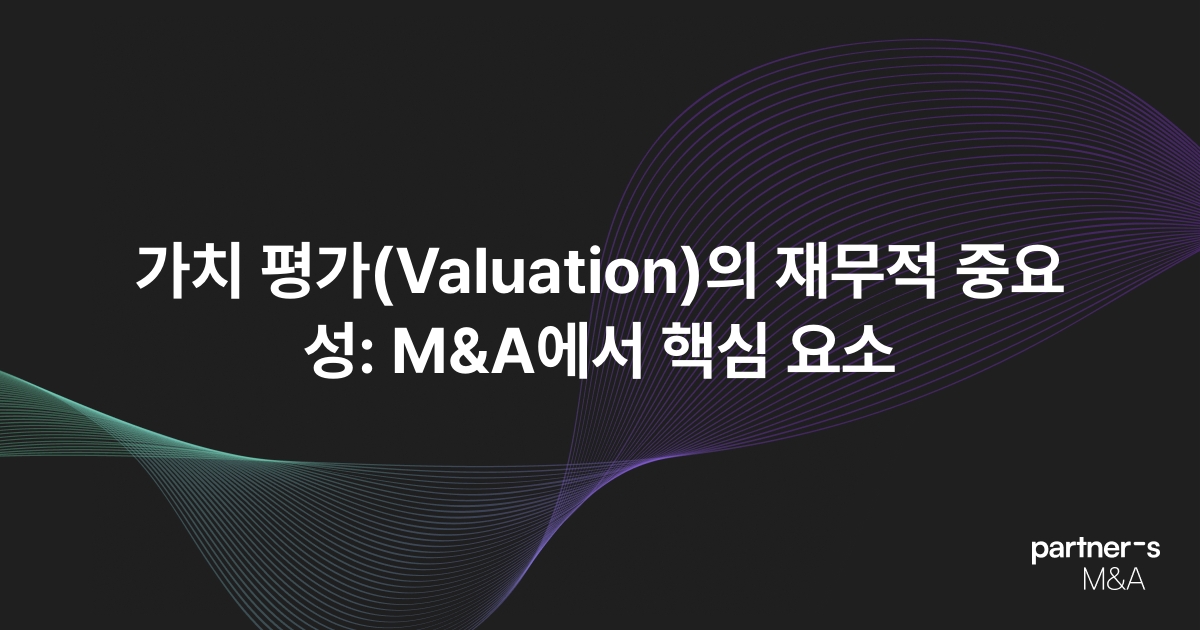 가치 평가(Valuation)의 재무적 중요성: M&A에서 핵심 요소
