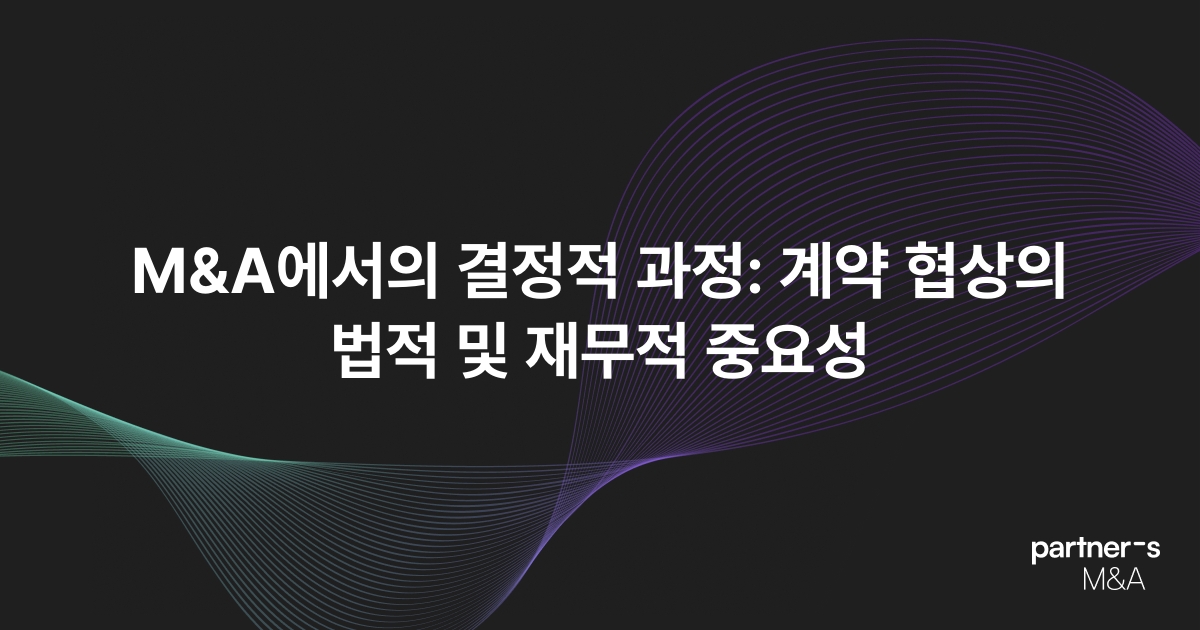 M&A에서의 결정적 과정: 계약 협상의 법적 및 재무적 중요성
