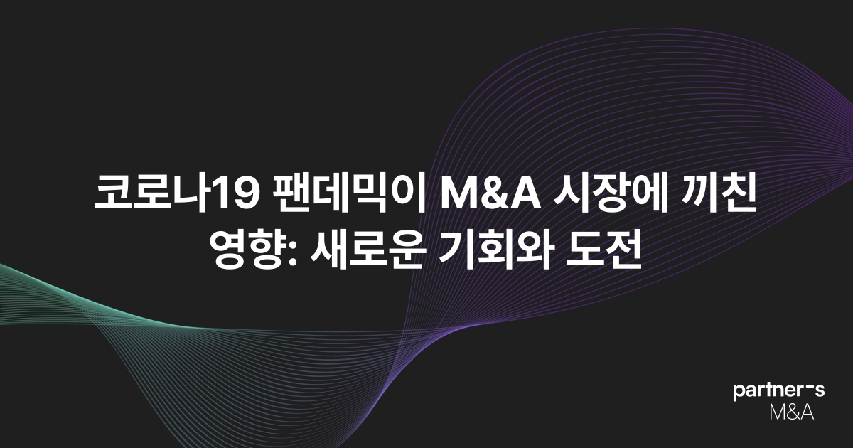 코로나19 팬데믹이 M&A 시장에 끼친 영향: 새로운 기회와 도전