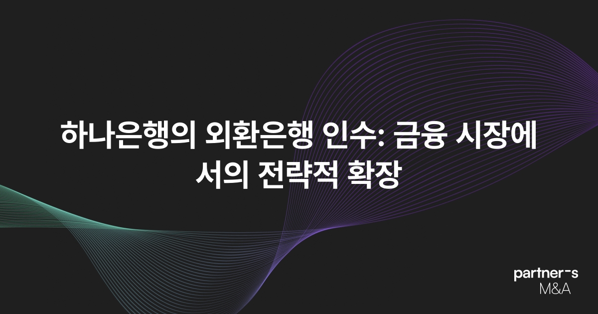 하나은행의 외환은행 인수: 금융 시장에서의 전략적 확장