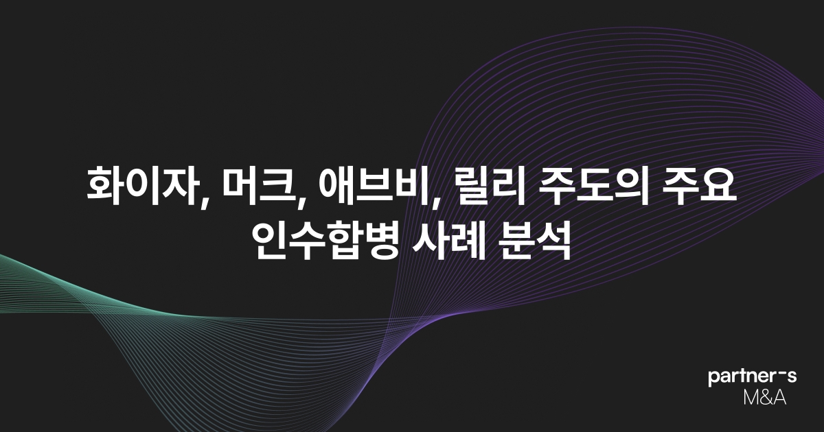 화이자, 머크, 애브비, 릴리 주도의 주요 인수합병 사례 분석