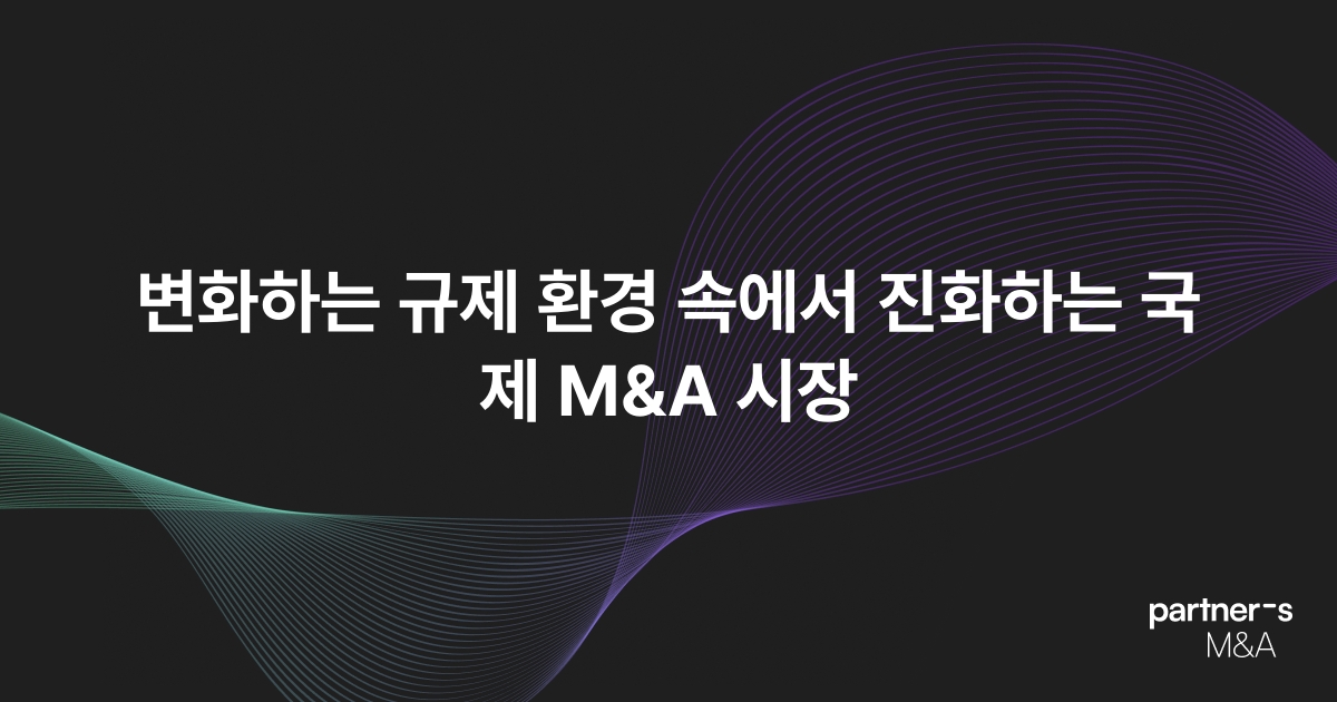 변화하는 규제 환경 속에서 진화하는 국제 M&A 시장
