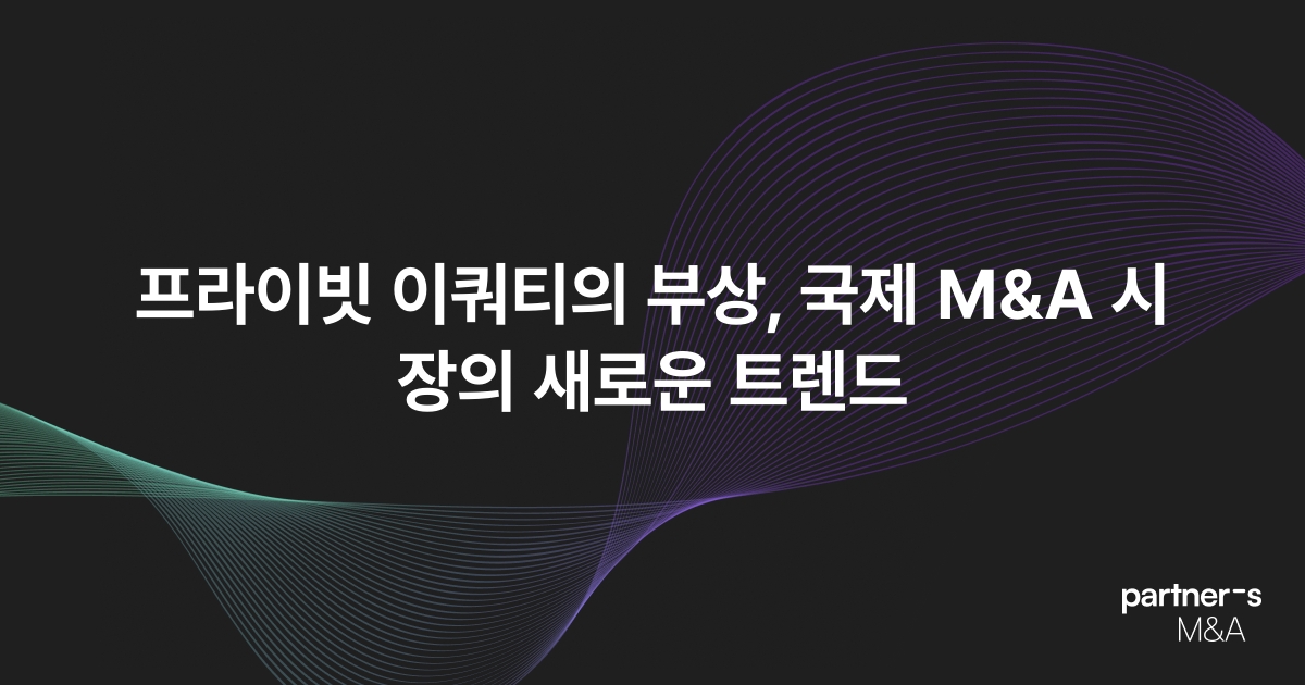 프라이빗 이쿼티의 부상, 국제 M&A 시장의 새로운 트렌드
