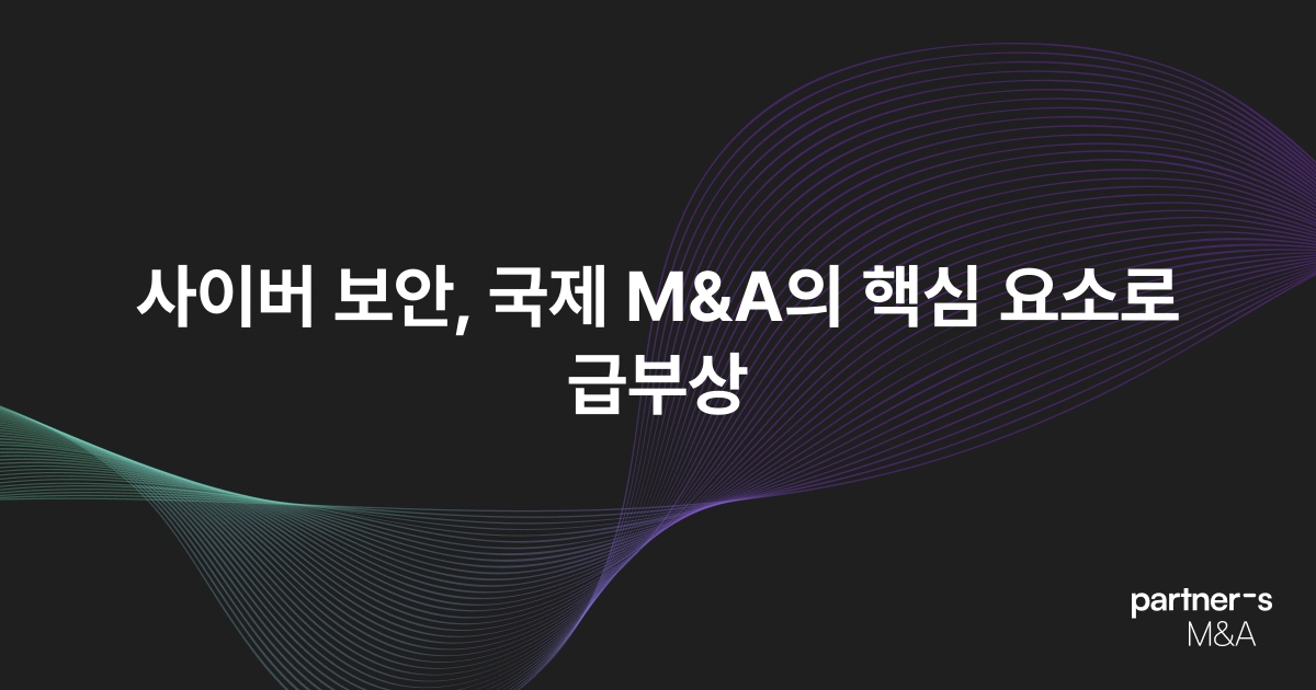 사이버 보안, 국제 M&A의 핵심 요소로 급부상