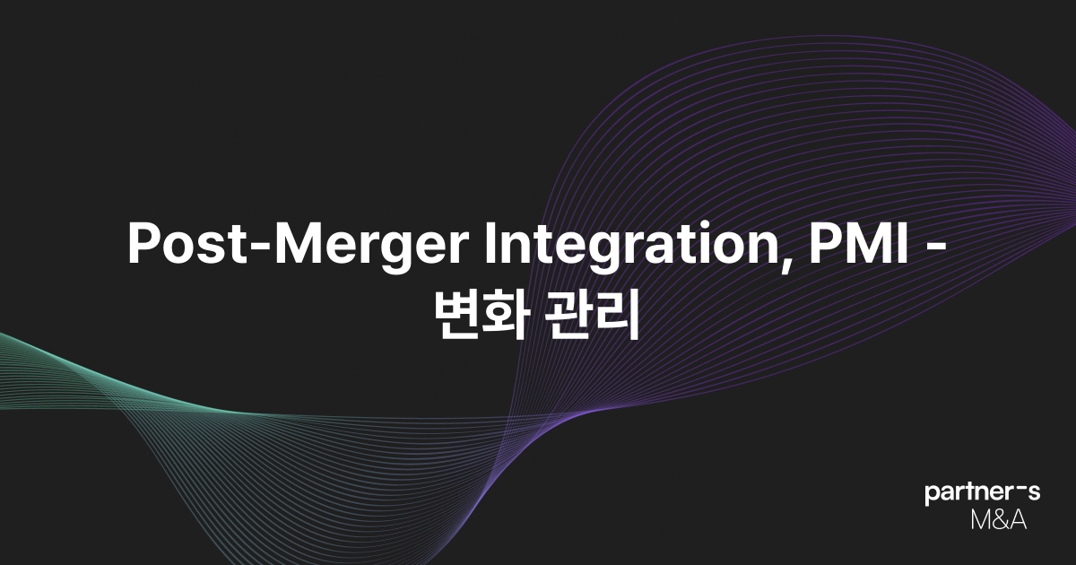 Post-Merger Integration, PMI -변화 관리