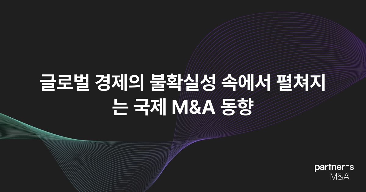 글로벌 경제의 불확실성 속에서 펼쳐지는 국제 M&A 동향