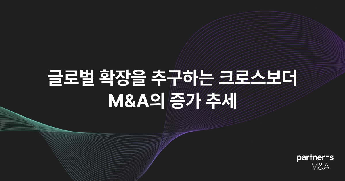 글로벌 확장을 추구하는 크로스보더 M&A의 증가 추세