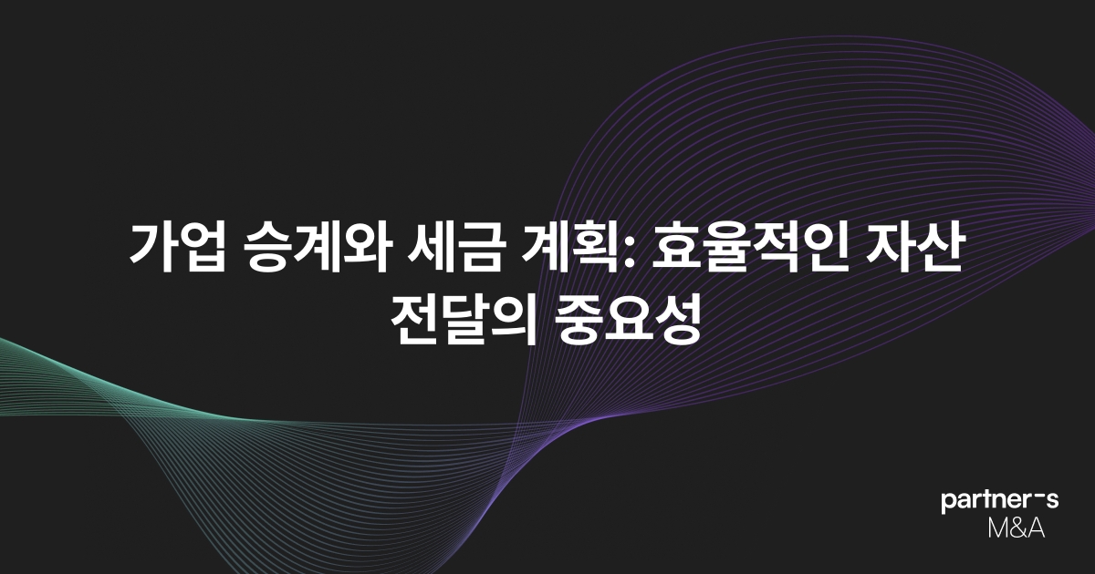 가업 승계와 세금 계획: 효율적인 자산 전달의 중요성