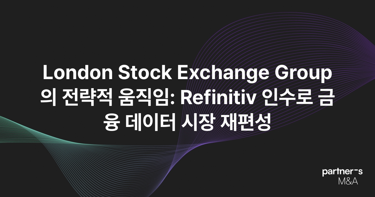 London Stock Exchange Group의 전략적 움직임: Refinitiv 인수로 금융 데이터 시장 재편성