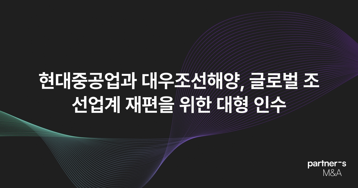 현대중공업과 대우조선해양, 글로벌 조선업계 재편을 위한 대형 인수