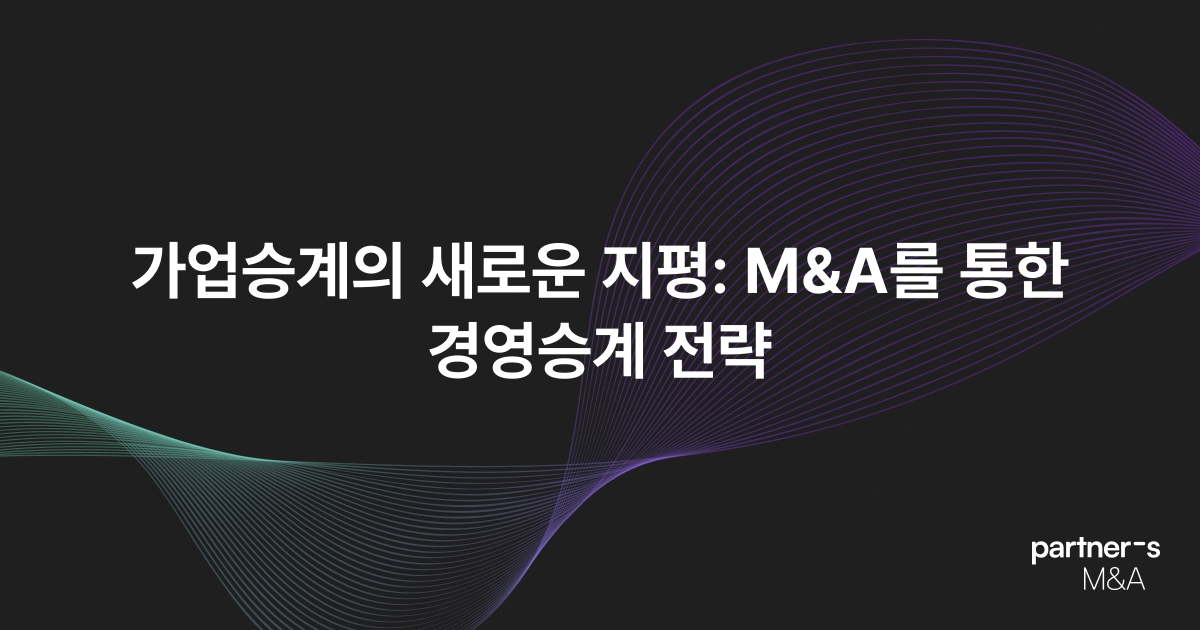 가업승계의 새로운 지평: M&A를 통한 경영승계 전략