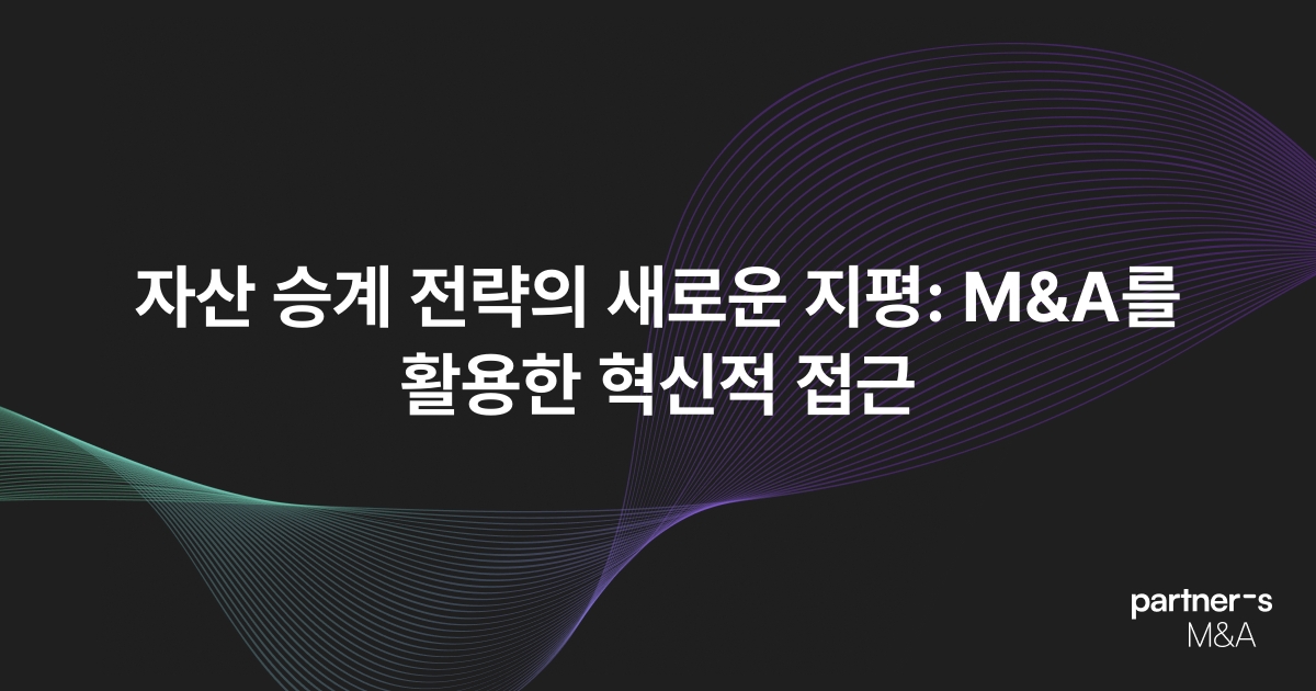 자산 승계 전략의 새로운 지평: M&A를 활용한 혁신적 접근
