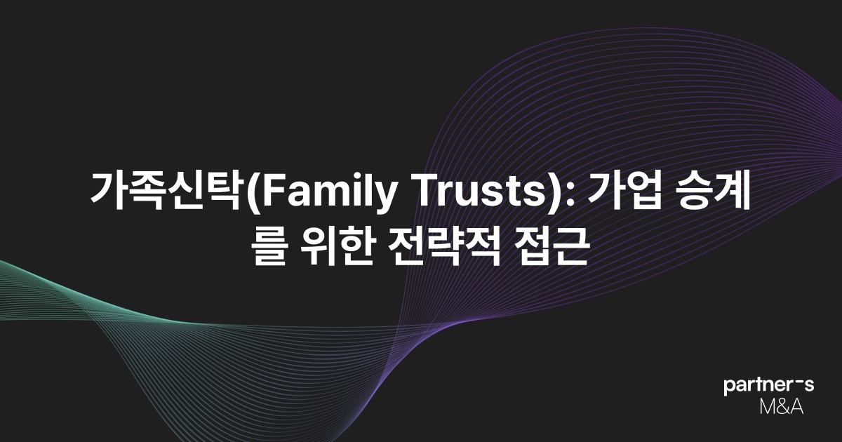 가족신탁(Family Trusts): 가업 승계를 위한 전략적 접근