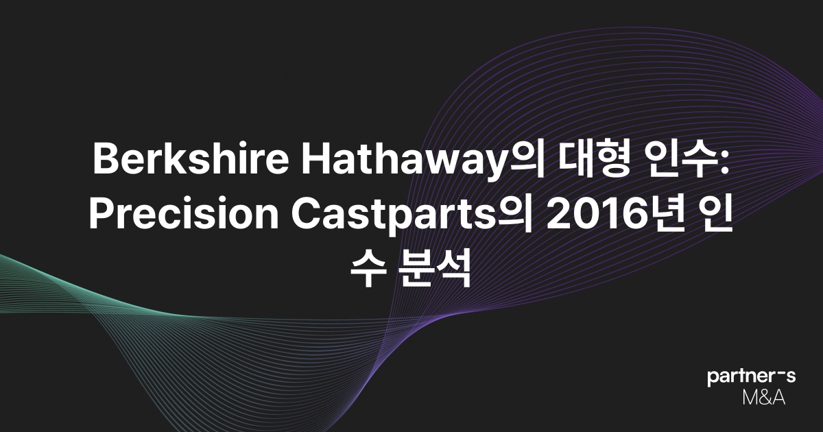 Berkshire Hathaway의 대형 인수: Precision Castparts의 2016년 인수 분석