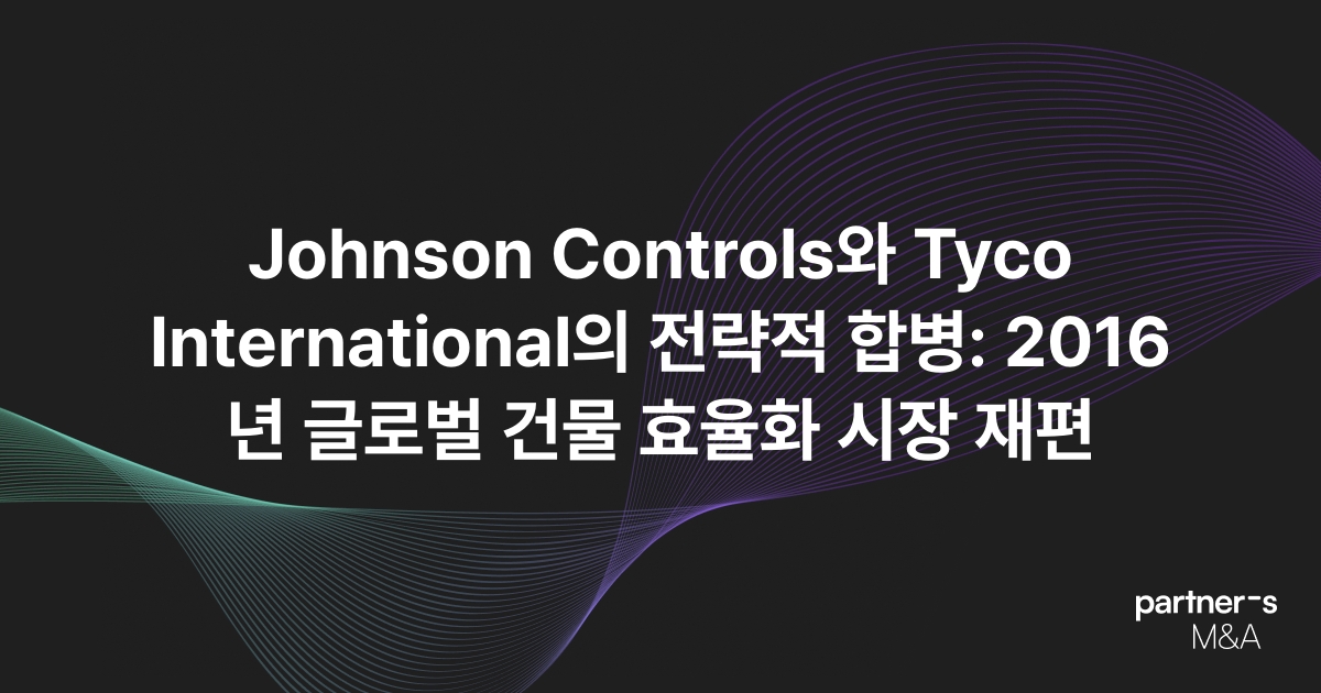 Johnson Controls와 Tyco International의 전략적 합병: 2016년 글로벌 건물 효율화 시장 재편