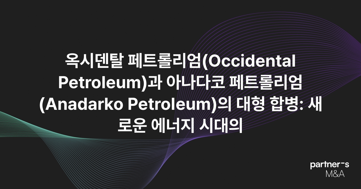 옥시덴탈 페트롤리엄(Occidental Petroleum)과 아나다코 페트롤리엄(Anadarko Petroleum)의 대형 합병: 새로운 에너지 시대의