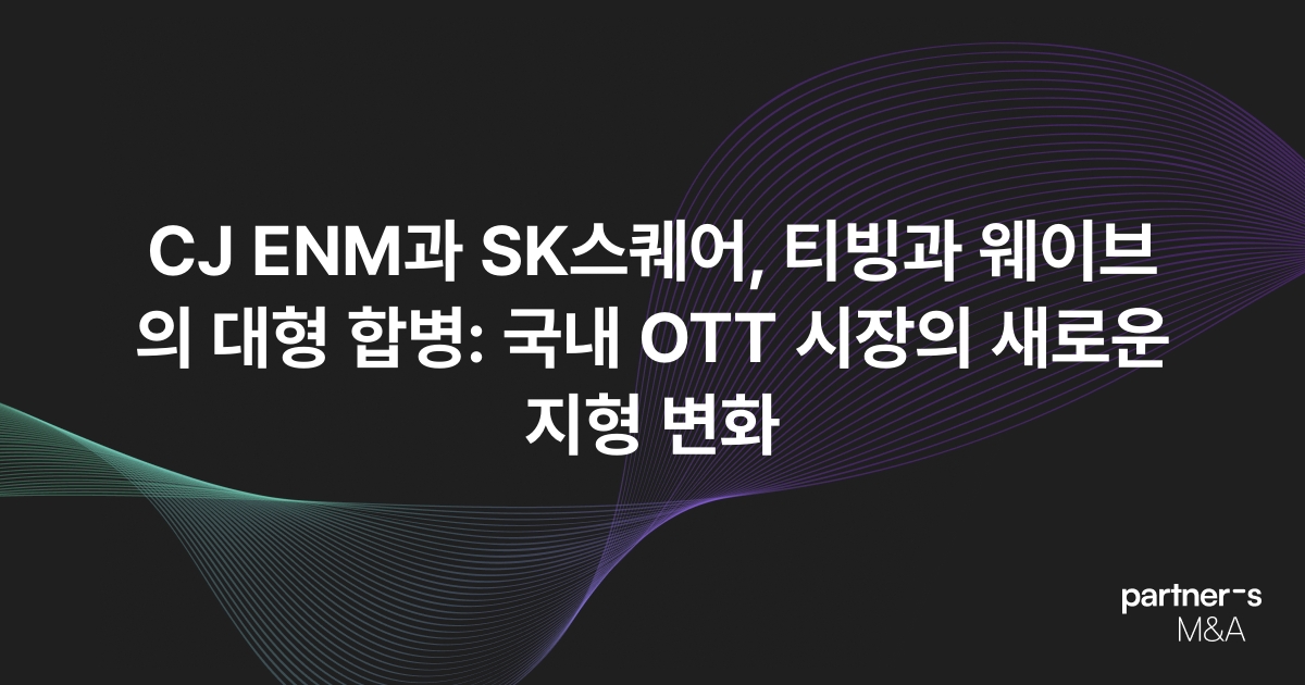 CJ ENM과 SK스퀘어, 티빙과 웨이브의 대형 합병: 국내 OTT 시장의 새로운 지형 변화