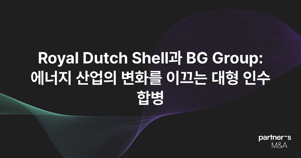 Royal Dutch Shell과 BG Group: 에너지 산업의 변화를 이끄는 대형 인수합병