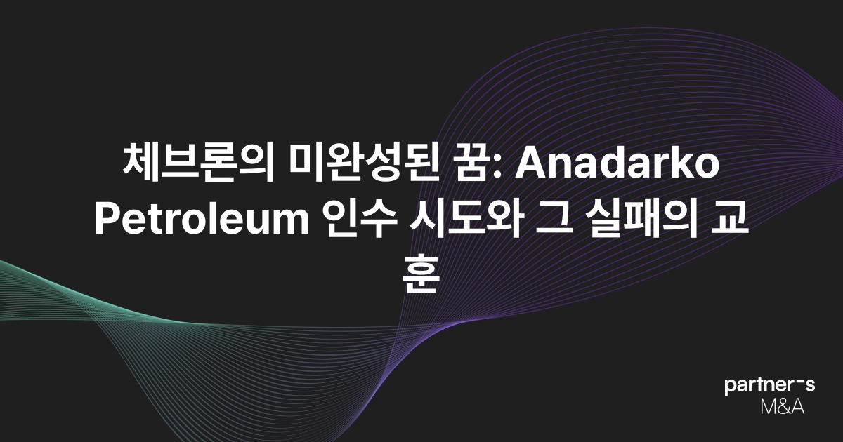 체브론의 미완성된 꿈: Anadarko Petroleum 인수 시도와 그 실패의 교훈