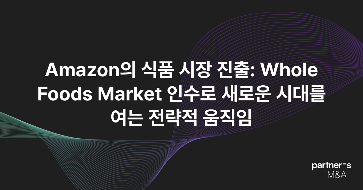 Amazon의 식품 시장 진출: Whole Foods Market 인수로 새로운 시대를 여는 전략적 움직임