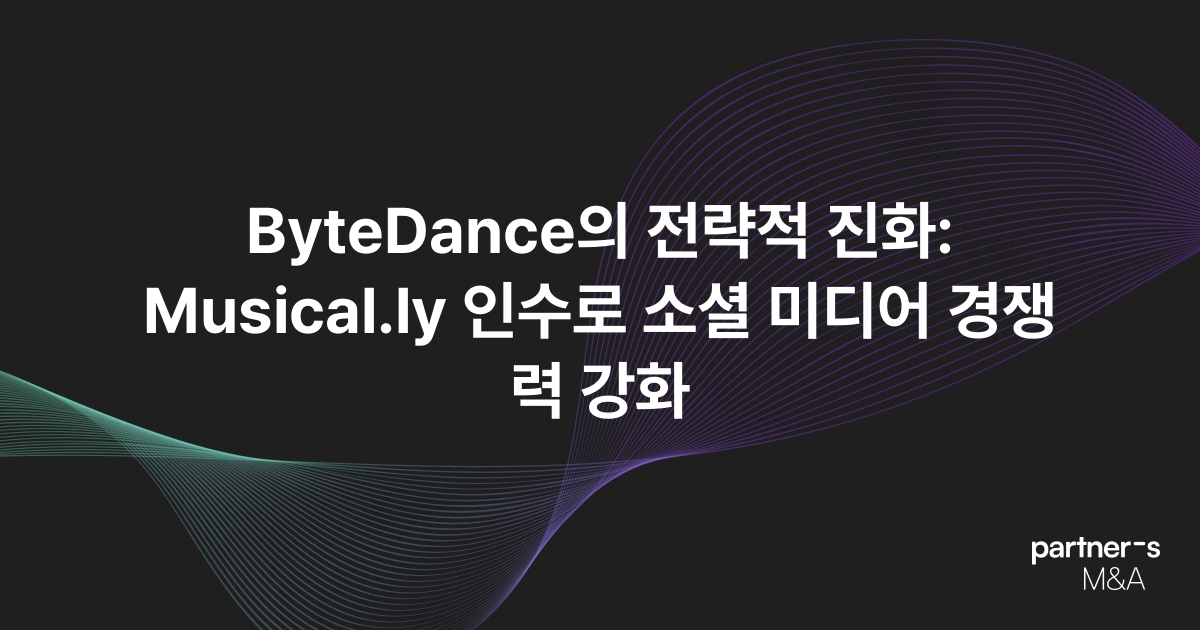 ByteDance의 전략적 진화: Musical.ly 인수로 소셜 미디어 경쟁력 강화