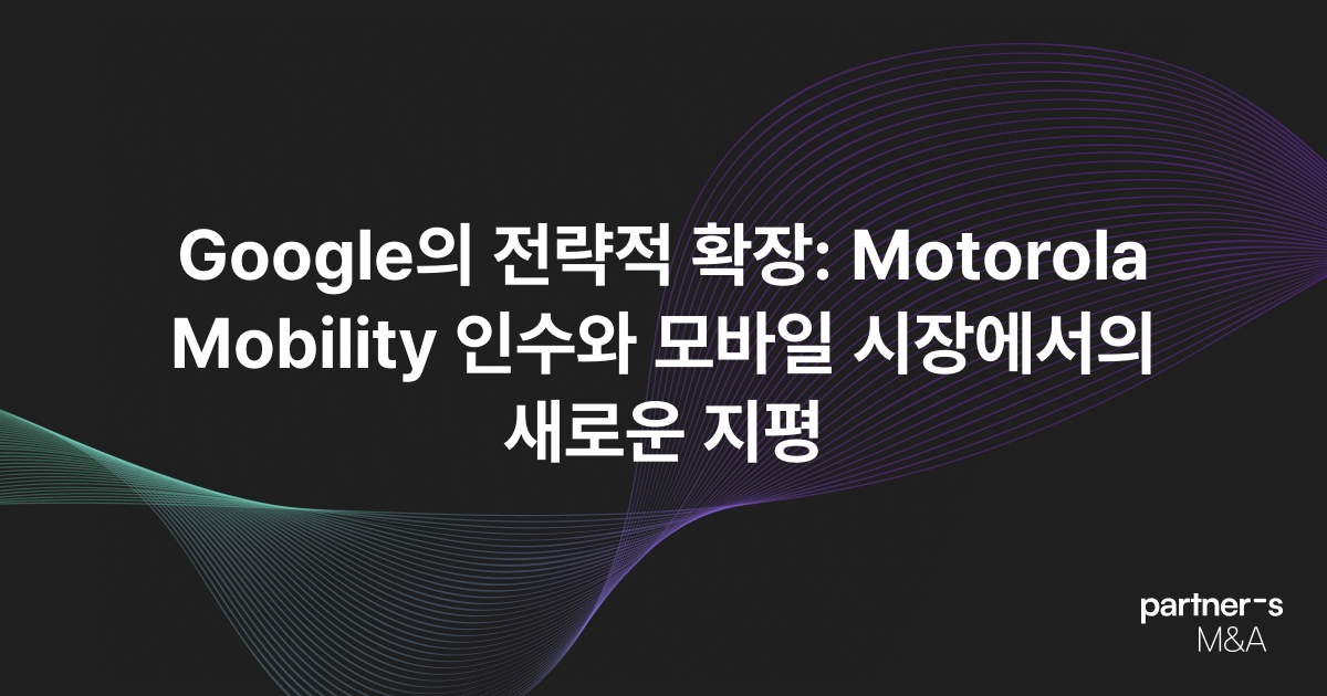 Google의 전략적 확장: Motorola Mobility 인수와 모바일 시장에서의 새로운 지평