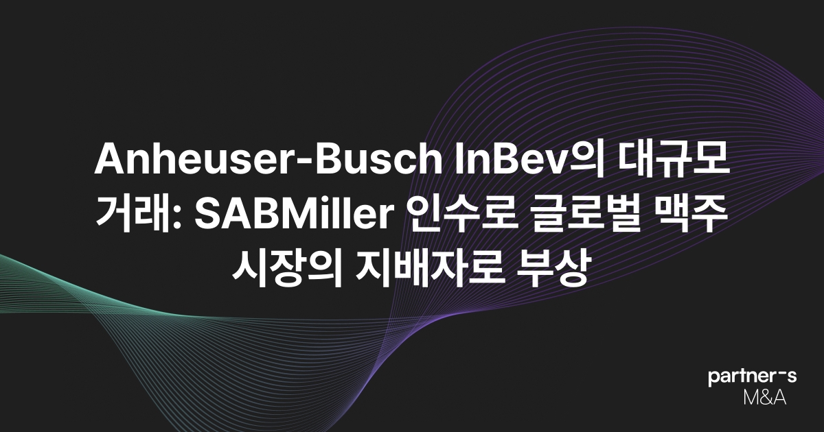 Anheuser-Busch InBev의 대규모 거래: SABMiller 인수로 글로벌 맥주 시장의 지배자로 부상