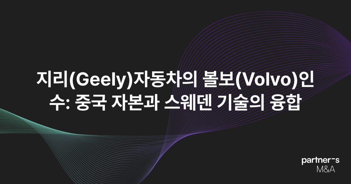 지리(Geely)자동차의 볼보(Volvo)인수: 중국 자본과 스웨덴 기술의 융합