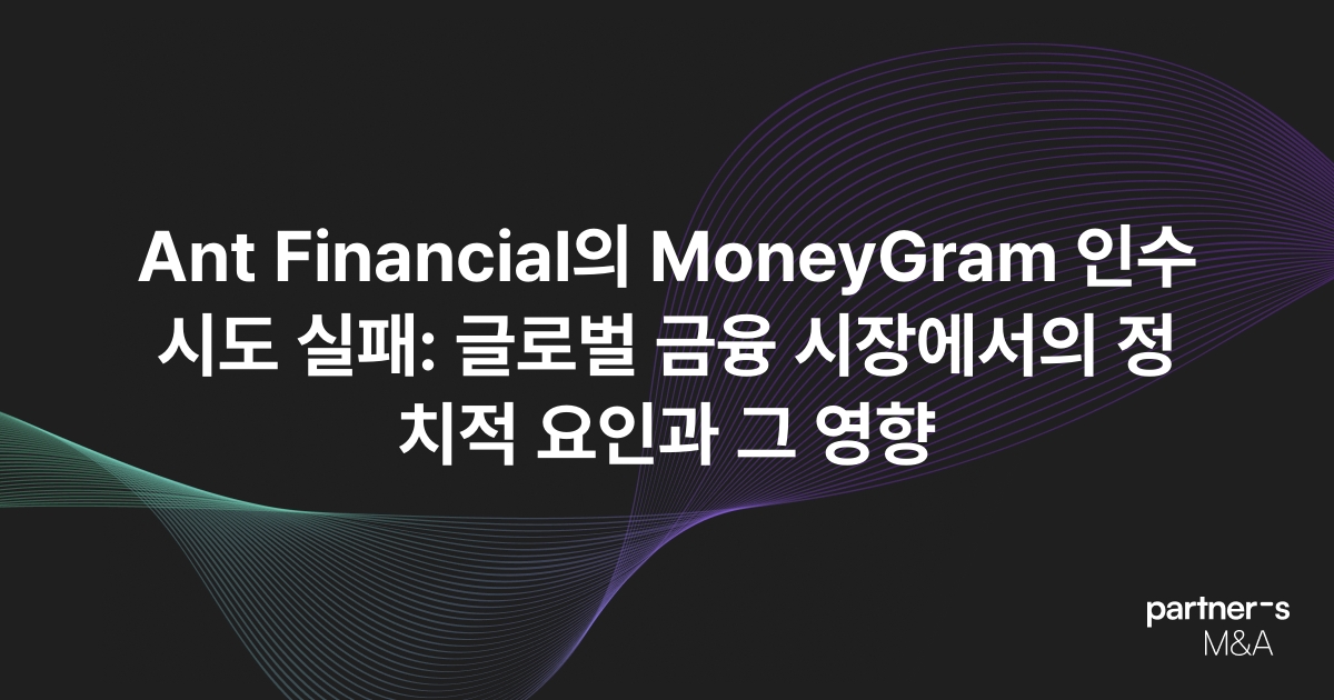 Ant Financial의 MoneyGram 인수 시도 실패: 글로벌 금융 시장에서의 정치적 요인과 그 영향