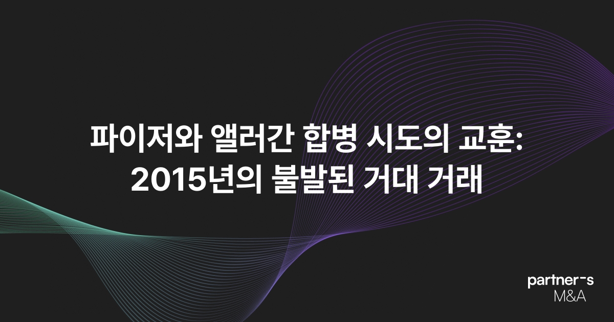 파이저와 앨러간 합병 시도의 교훈: 2015년의 불발된 거대 거래