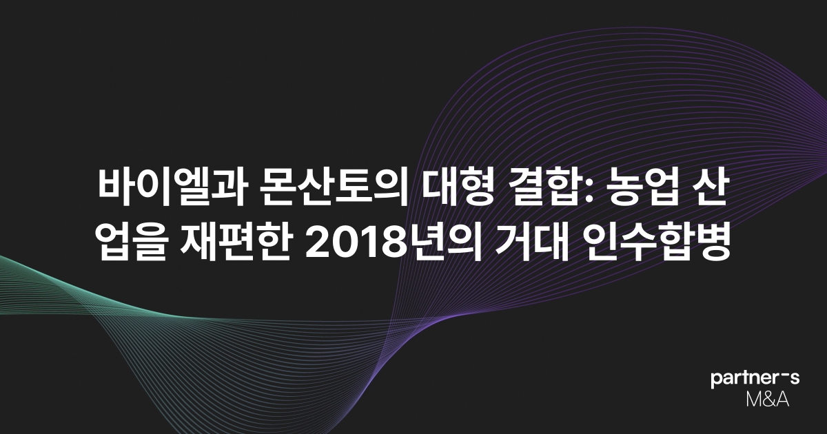 바이엘과 몬산토의 대형 결합: 농업 산업을 재편한 2018년의 거대 인수합병