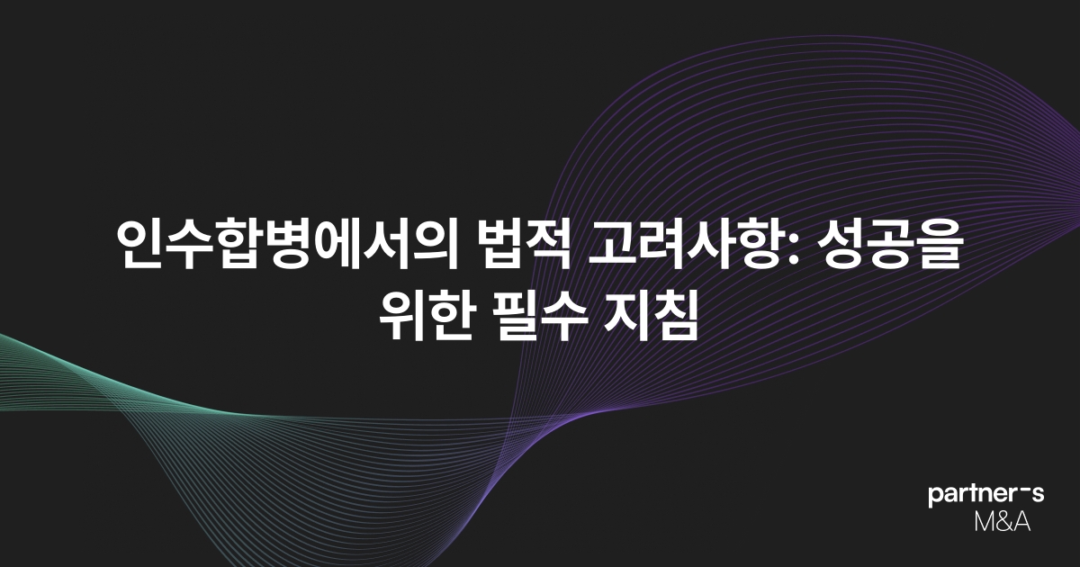 인수합병에서의 법적 고려사항: 성공을 위한 필수 지침