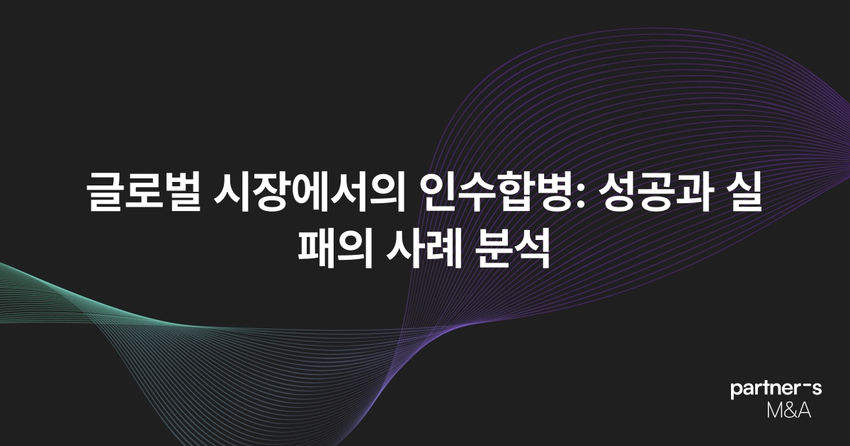 글로벌 시장에서의 인수합병: 성공과 실패의 사례 분석