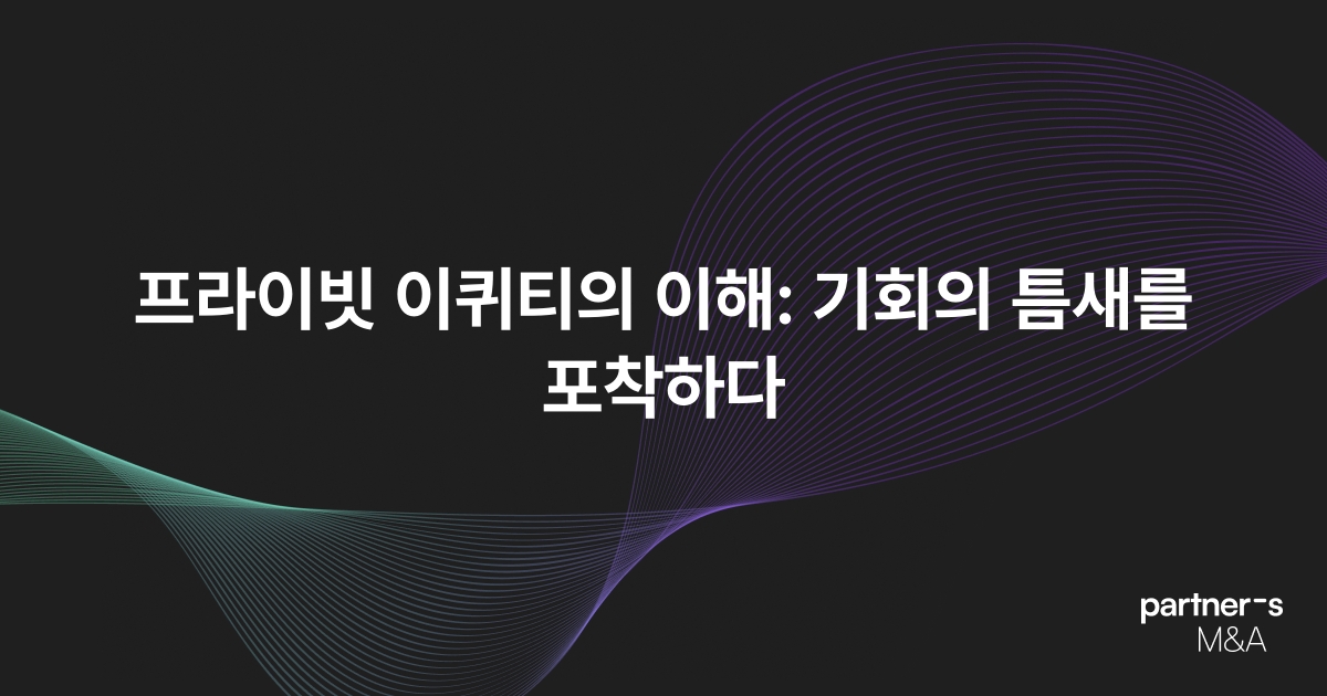 프라이빗 이퀴티의 이해: 기회의 틈새를 포착하다